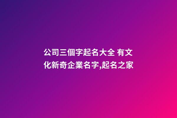 公司三個字起名大全 有文化新奇企業名字,起名之家